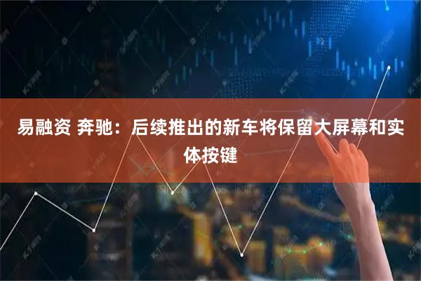 易融资 奔驰：后续推出的新车将保留大屏幕和实体按键