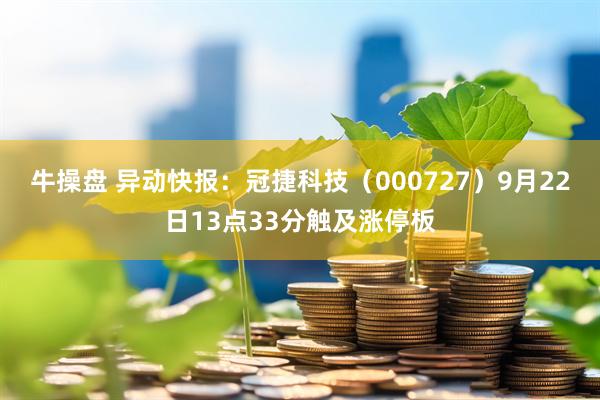 牛操盘 异动快报：冠捷科技（000727）9月22日13点33分触及涨停板