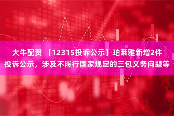大牛配资 【12315投诉公示】珀莱雅新增2件投诉公示，涉及不履行国家规定的三包义务问题等