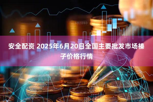 安全配资 2025年6月20日全国主要批发市场榛子价格行情
