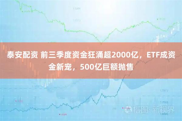 泰安配资 前三季度资金狂涌超2000亿，ETF成资金新宠，500亿巨额抛售