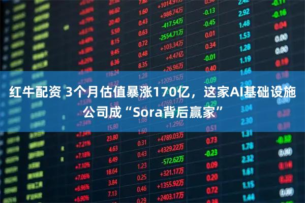 红牛配资 3个月估值暴涨170亿，这家AI基础设施公司成“Sora背后赢家”