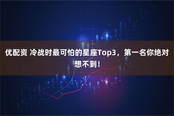 优配资 冷战时最可怕的星座Top3，第一名你绝对想不到！