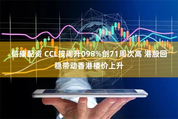信康配资 CCL按周升098%创71周次高 港股回稳带动香港楼价上升